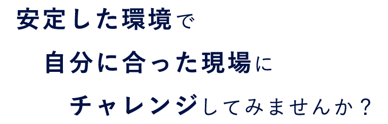 安定した環境で自分に合った現場にチャレンジしてみませんか？